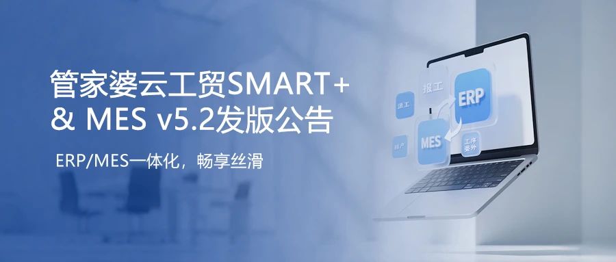 发版公告丨管家婆云工贸SMART+&MES v5.2 发布！